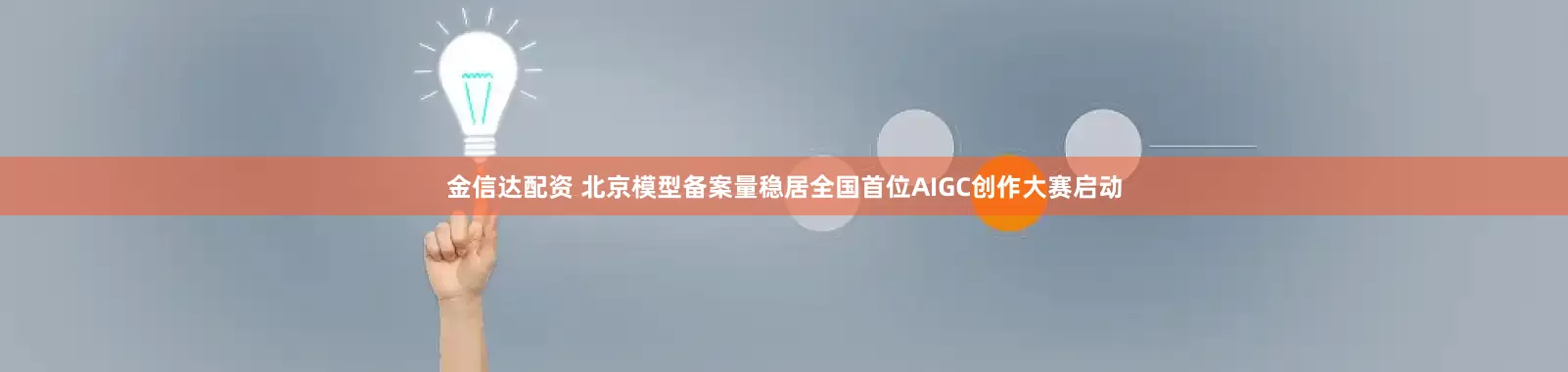 金信达配资 北京模型备案量稳居全国首位AIGC创作大赛启动