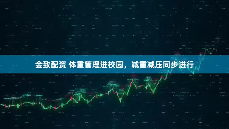 金致配资 体重管理进校园，减重减压同步进行