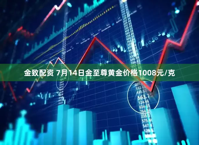 金致配资 7月14日金至尊黄金价格1008元/克