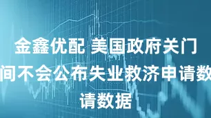 金鑫优配 美国政府关门期间不会公布失业救济申请数据