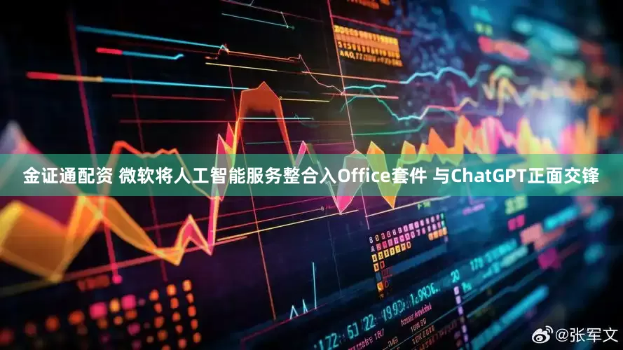 金证通配资 微软将人工智能服务整合入Office套件 与ChatGPT正面交锋