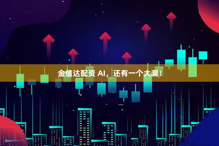 金信达配资 AI，还有一个大漏！
