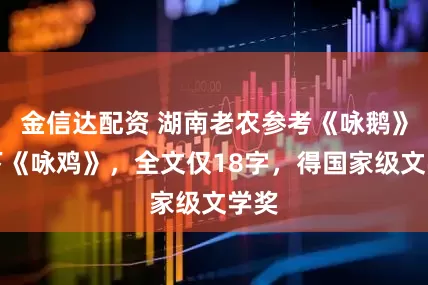 金信达配资 湖南老农参考《咏鹅》写下《咏鸡》，全文仅18字，得国家级文学奖